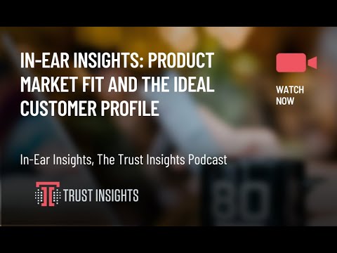 In-Ear Insights: Product Market Fit and the Ideal Customer Profile