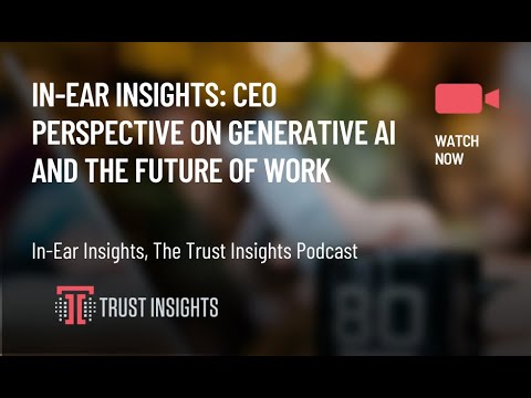 In-Ear Insights: CEO Perspective on Generative AI and the Future of Work