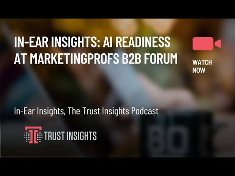 In-Ear Insights: AI Readiness at MarketingProfs B2B Forum