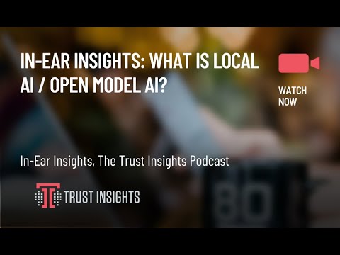 In-Ear Insights: What is Local AI / Open Model AI?