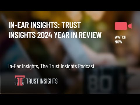 In-Ear Insights: Trust Insights 2024 Year In Review