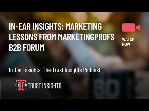 In-Ear Insights: Marketing Lessons From MarketingProfs B2B Forum