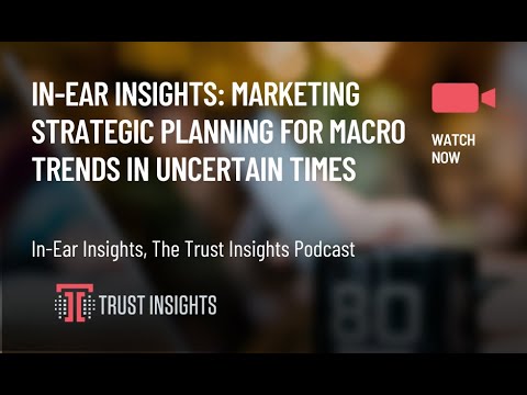 In-Ear Insights: Marketing Strategic Planning for Macro Trends in Uncertain Times