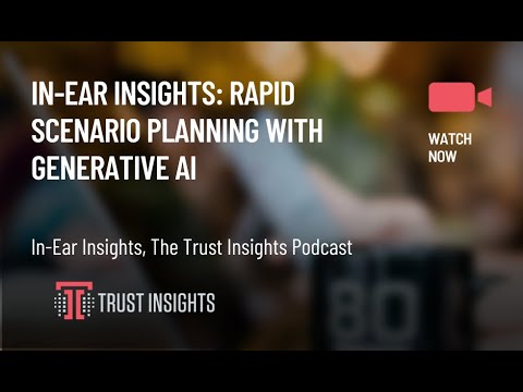 In-Ear Insights: Rapid Scenario Planning with Generative AI