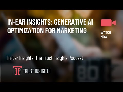 In-Ear Insights: Generative AI Optimization for Marketing