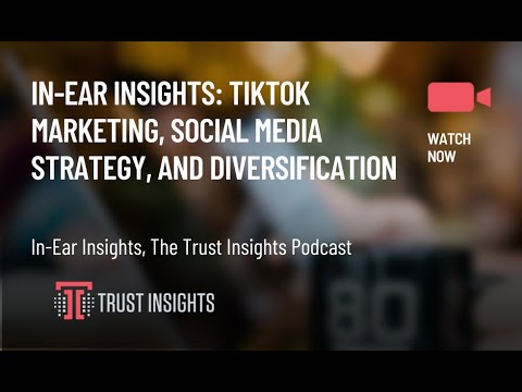 In-Ear Insights: Tiktok Marketing, Social Media Strategy, and Diversification