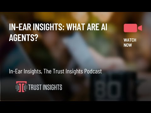 In-Ear Insights: What Are AI Agents?