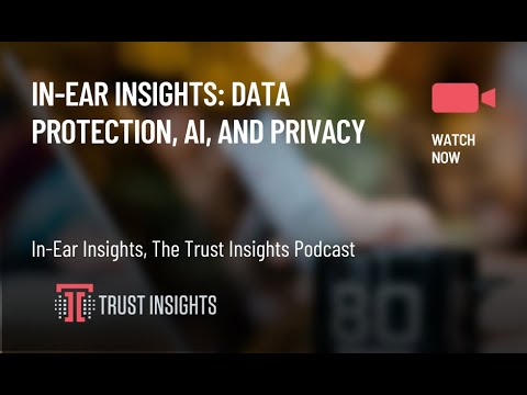 In-Ear Insights: Data Protection, AI, and Privacy