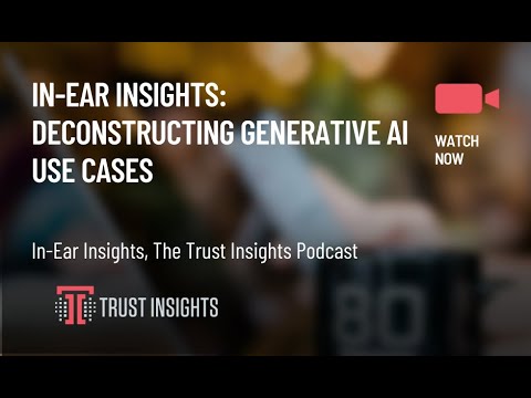 In-Ear Insights: Deconstructing Generative AI Use Cases