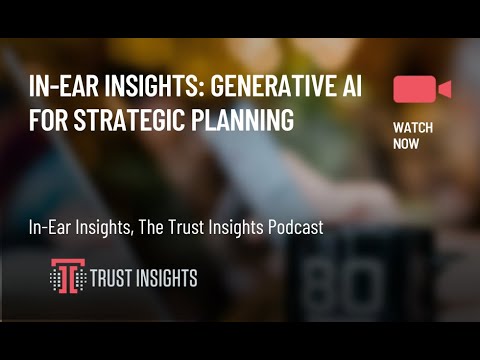 In-Ear Insights: Generative AI for Strategic Planning