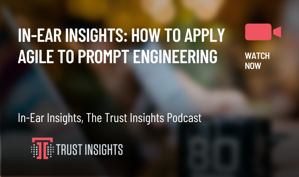 In-Ear Insights How to Apply Agile to Prompt Engineering