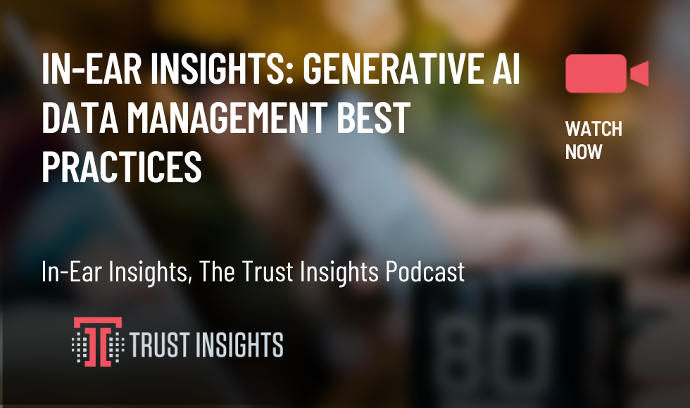 In-Ear Insights Generative AI Data Management Best Practices