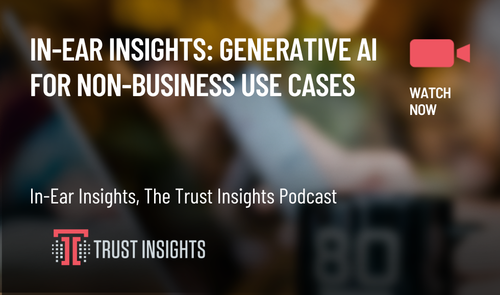 In-Ear Insights Generative AI for Non-Business Use Cases