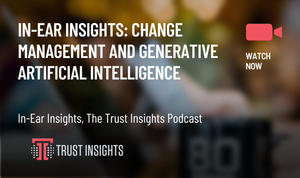 In-Ear Insights Change Management and GEnerative Artificial intelligence