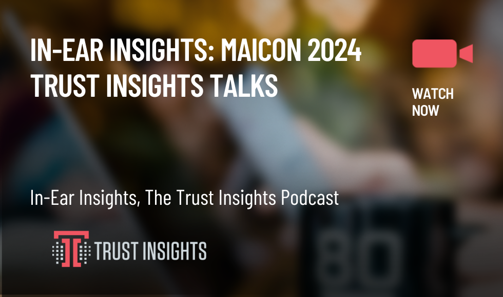 In-Ear Insights MAICON 2024 Trust Insights Talks