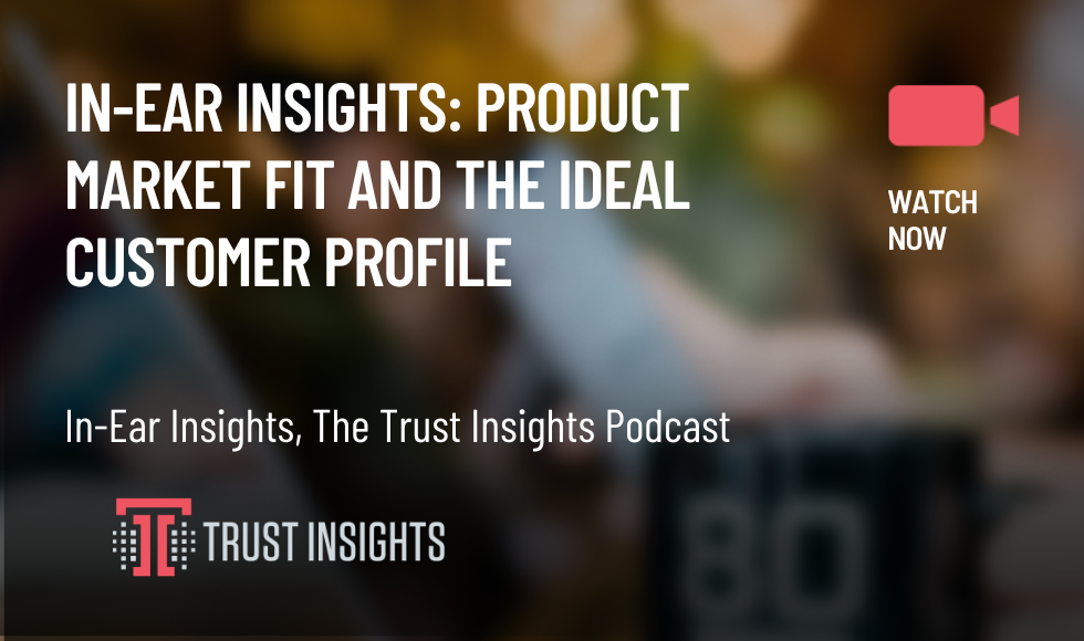 In-Ear Insights Product Market Fit and the Ideal Customer Profile