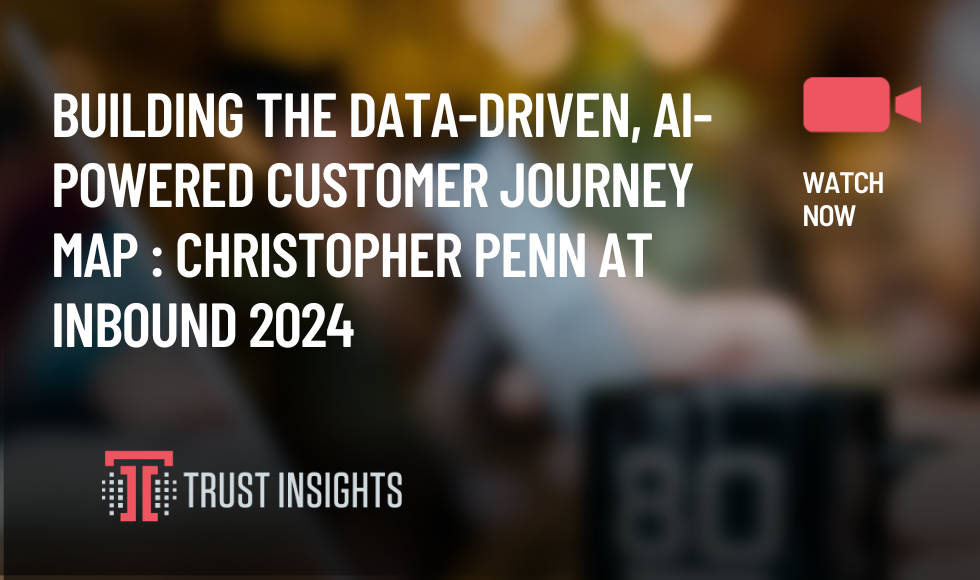 Building the Data-Driven, AI-Powered Customer Journey Map Christopher Penn at INBOUND 2024