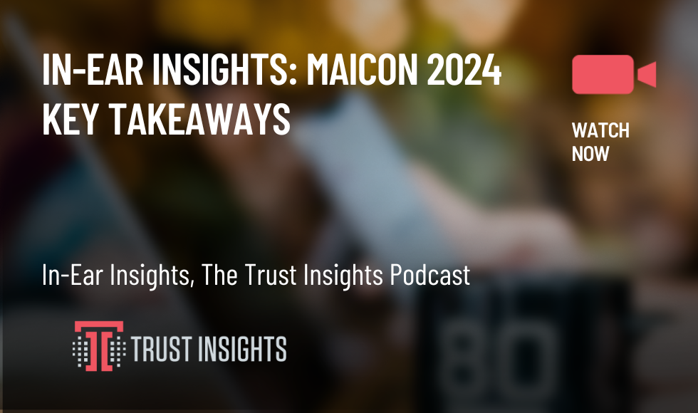 In-Ear Insights MAICON 2024 Key Takeaways