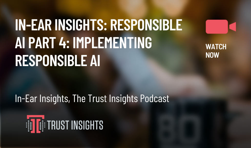 In-Ear Insights Responsible AI Part 4 Implementing Responsible AI