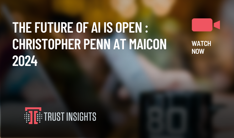 The Future of AI is Open Christopher Penn at MAICON 2024