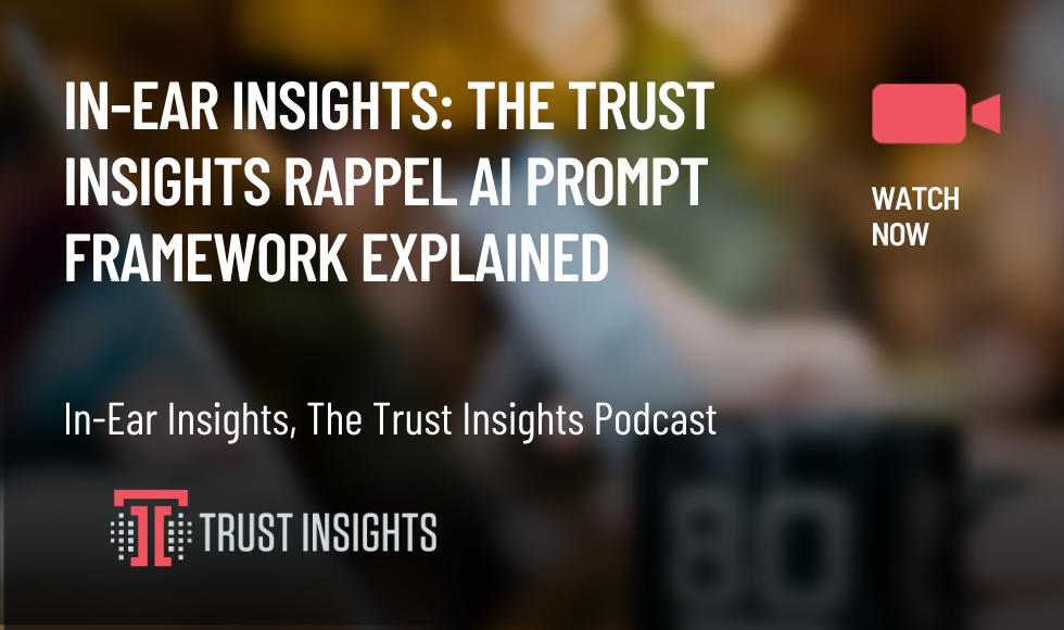 In-Ear Insights The Trust Insights Rappel AI Prompt Framework Explained