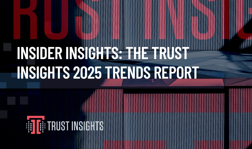 Insider Insights The Trust Insights 2025 Trends Report