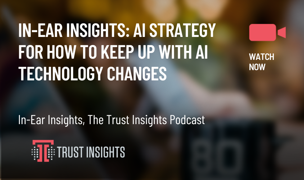 In-Ear Insights AI Strategy for How To Keep up With AI Technology Changes