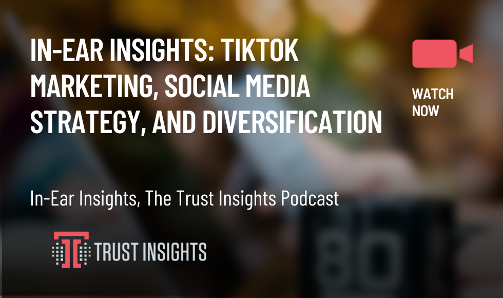 In-Ear Insights Tiktok Marketing, Social Media Strategy, and Diversification