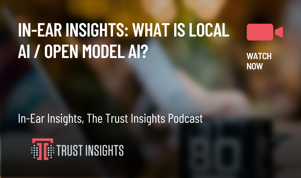 In-Ear Insights What is Local AI OPen Model AI