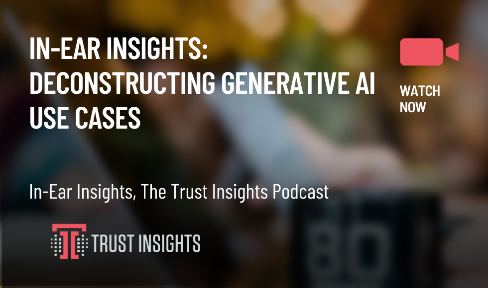 In-Ear Insights Deconstructing Generative AI Use Cases